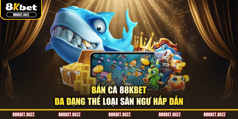 Bắn cá 88KBET - Đa dạng thể loại săn ngư hấp dẫn